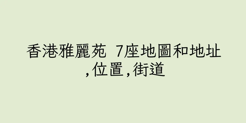 香港雅麗苑 7座地圖和地址,位置,街道