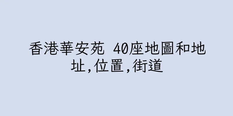 香港華安苑 40座地圖和地址,位置,街道