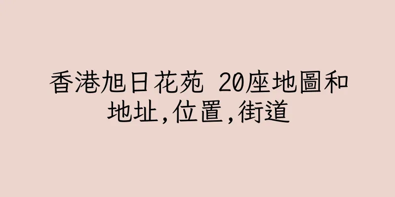 香港旭日花苑 20座地圖和地址,位置,街道