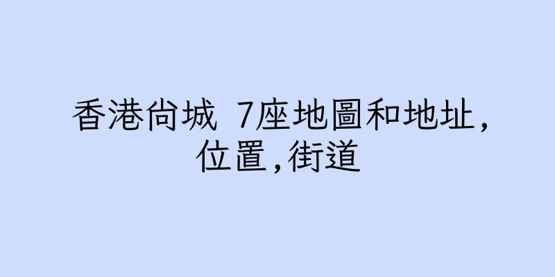 香港尚城 7座地圖和地址,位置,街道