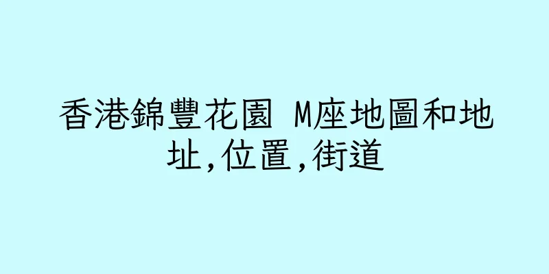 香港錦豐花園 M座地圖和地址,位置,街道