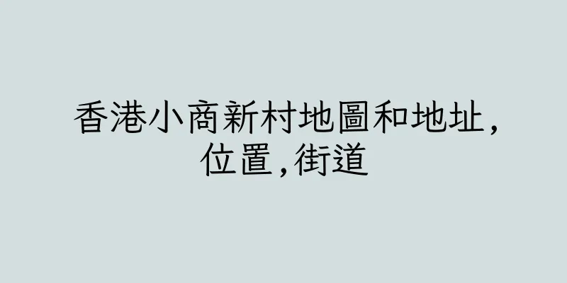 香港小商新村地圖和地址,位置,街道