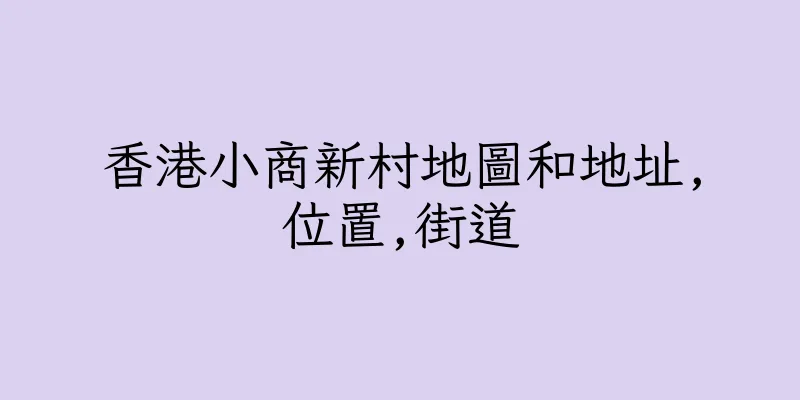 香港小商新村地圖和地址,位置,街道