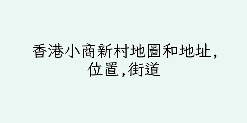 香港小商新村地圖和地址,位置,街道