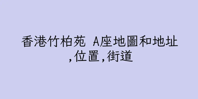 香港竹柏苑 A座地圖和地址,位置,街道