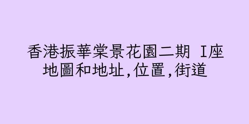 香港振華棠景花園二期 I座地圖和地址,位置,街道