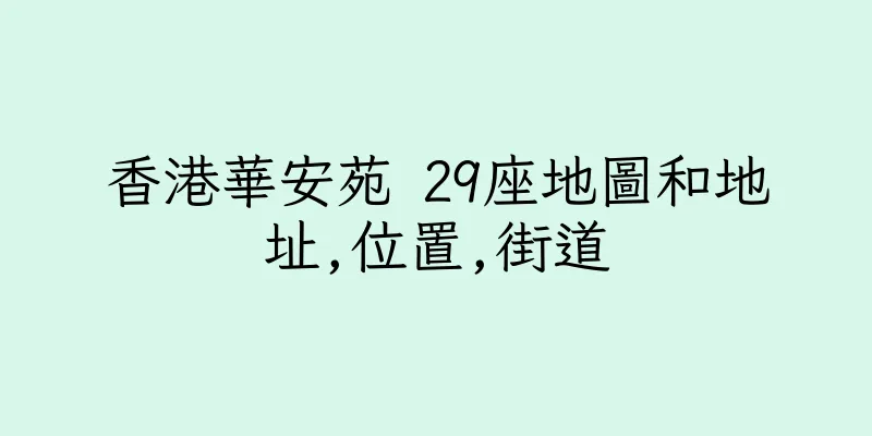 香港華安苑 29座地圖和地址,位置,街道