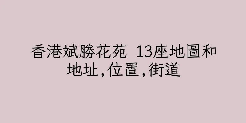香港斌勝花苑 13座地圖和地址,位置,街道