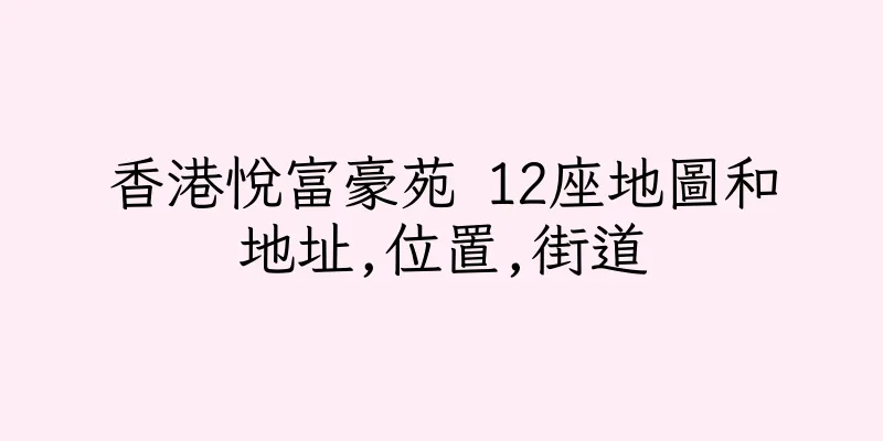 香港悅富豪苑 12座地圖和地址,位置,街道