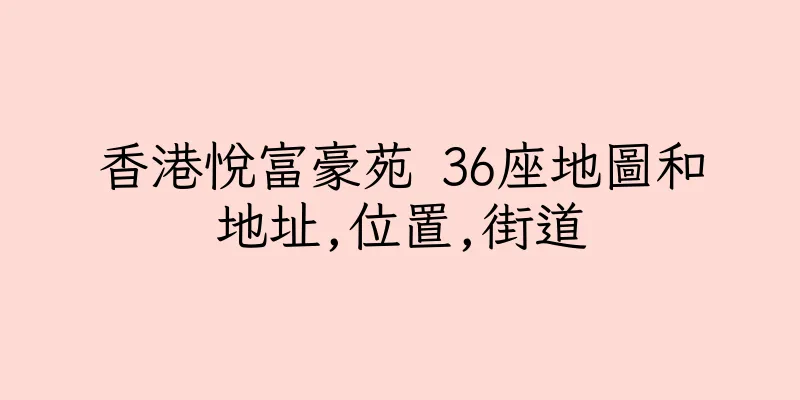 香港悅富豪苑 36座地圖和地址,位置,街道