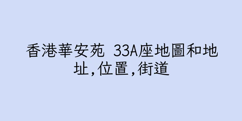 香港華安苑 33A座地圖和地址,位置,街道