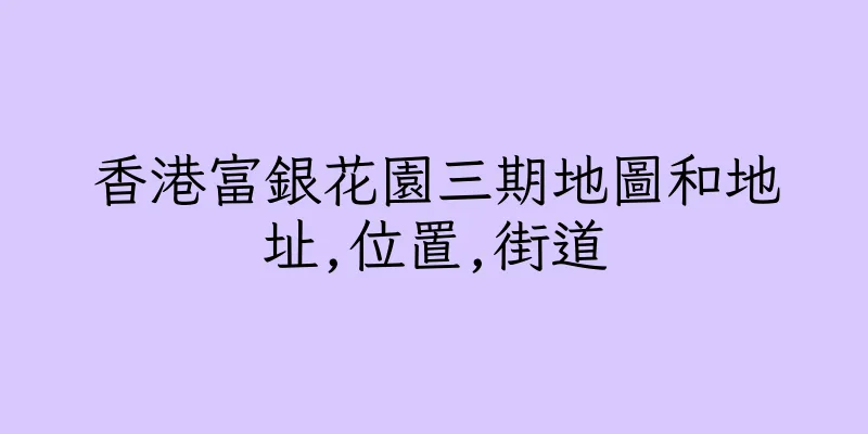香港富銀花園三期地圖和地址,位置,街道