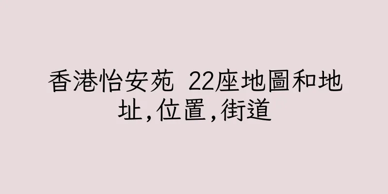 香港怡安苑 22座地圖和地址,位置,街道