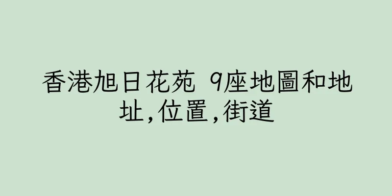 香港旭日花苑 9座地圖和地址,位置,街道