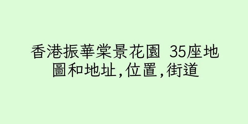 香港振華棠景花園 35座地圖和地址,位置,街道