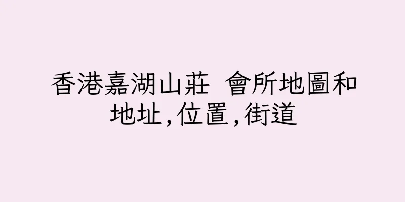 香港嘉湖山莊 會所地圖和地址,位置,街道