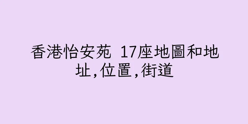 香港怡安苑 17座地圖和地址,位置,街道