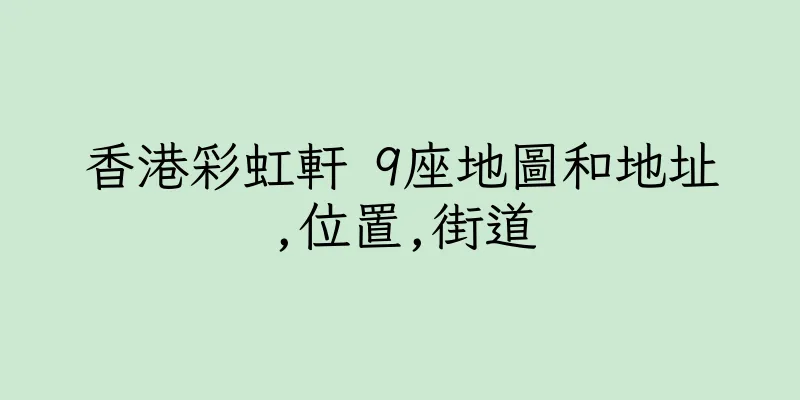 香港彩虹軒 9座地圖和地址,位置,街道