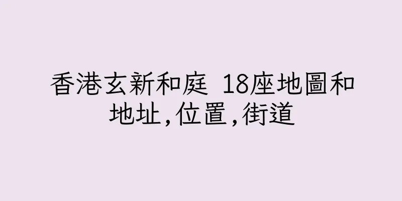 香港玄新和庭 18座地圖和地址,位置,街道