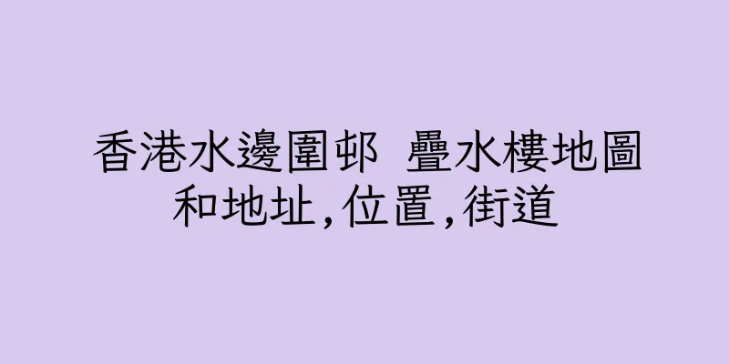 香港水邊圍邨 疊水樓地圖和地址,位置,街道