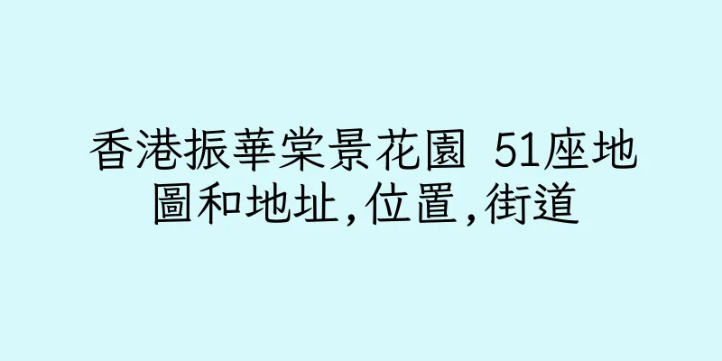 香港振華棠景花園 51座地圖和地址,位置,街道