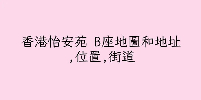 香港怡安苑 B座地圖和地址,位置,街道