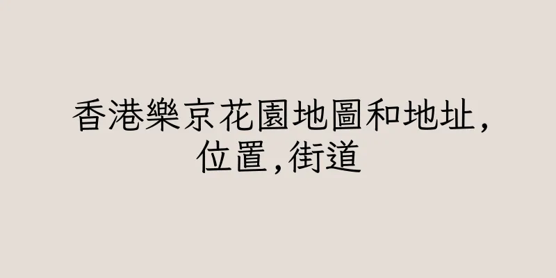 香港樂京花園地圖和地址,位置,街道