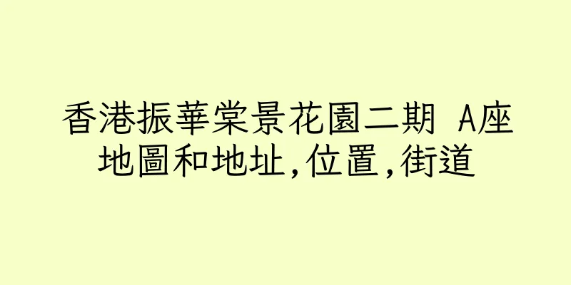 香港振華棠景花園二期 A座地圖和地址,位置,街道