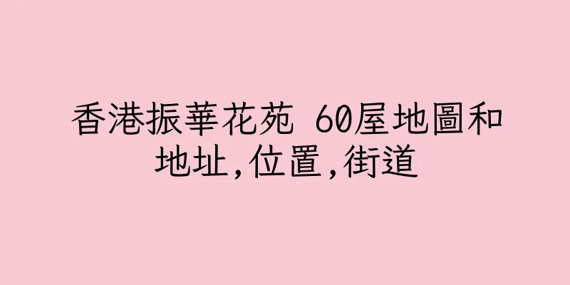 香港振華花苑 60屋地圖和地址,位置,街道