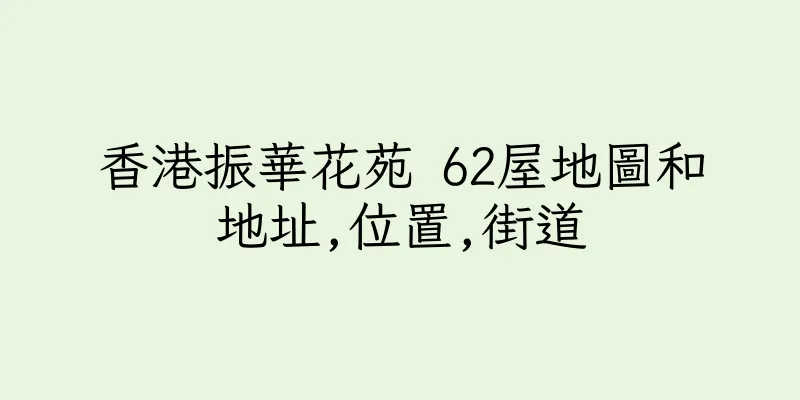 香港振華花苑 62屋地圖和地址,位置,街道