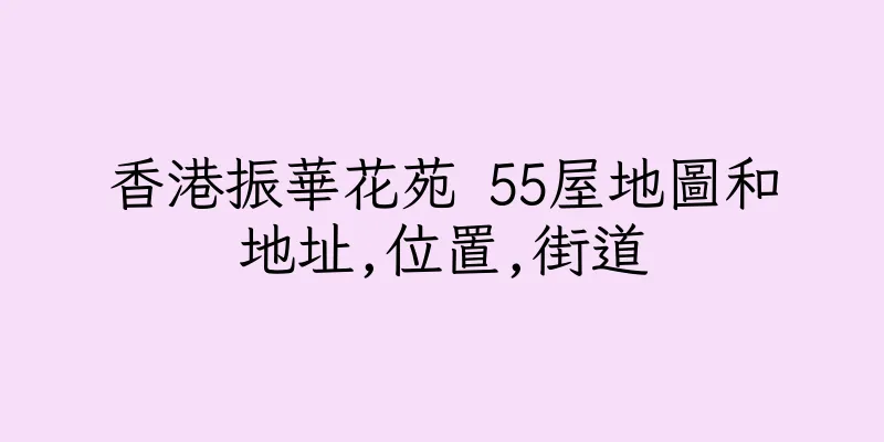 香港振華花苑 55屋地圖和地址,位置,街道