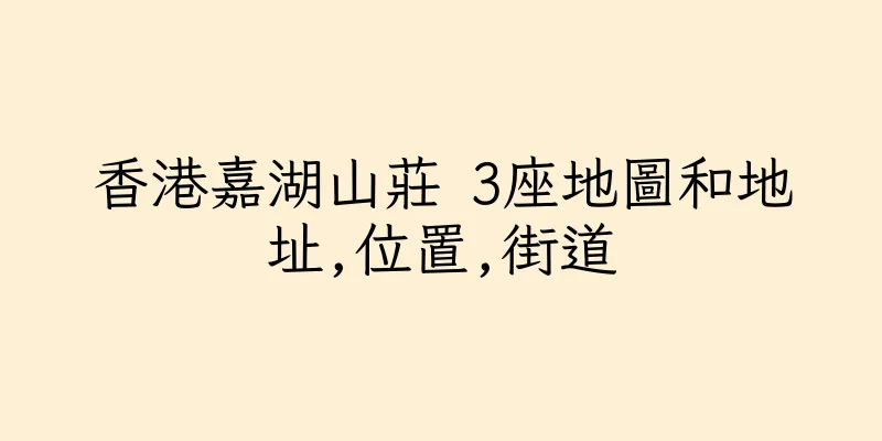 香港嘉湖山莊 3座地圖和地址,位置,街道