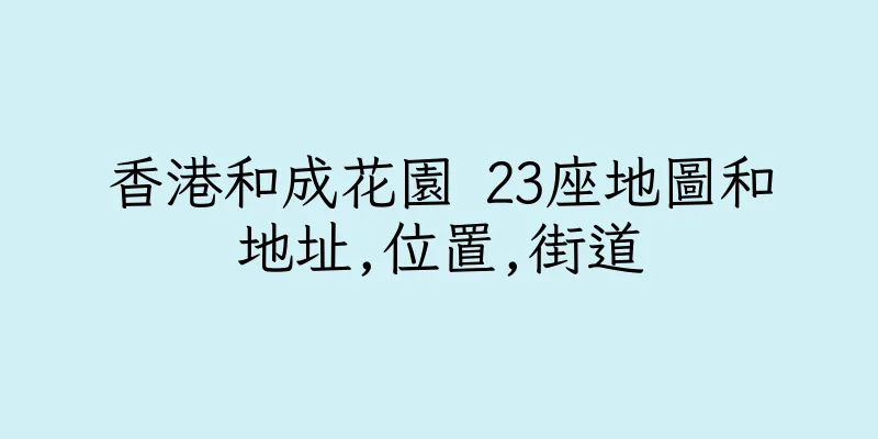 香港和成花園 23座地圖和地址,位置,街道