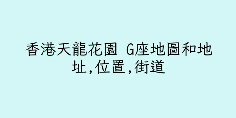 香港天龍花園 G座地圖和地址,位置,街道