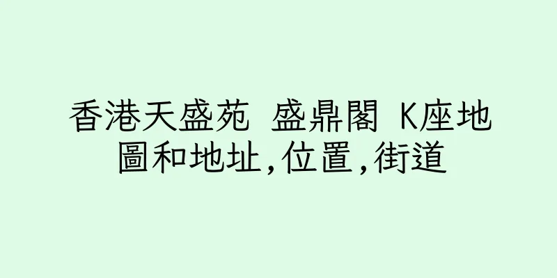 香港天盛苑 盛鼎閣 K座地圖和地址,位置,街道
