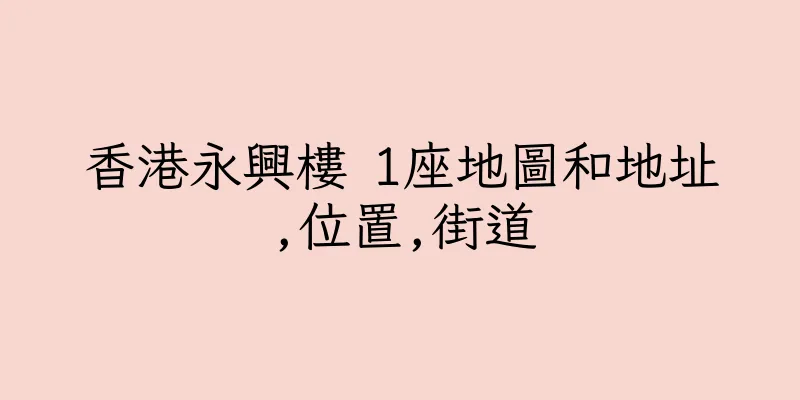香港永興樓 1座地圖和地址,位置,街道