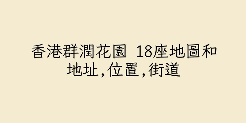香港群潤花園 18座地圖和地址,位置,街道