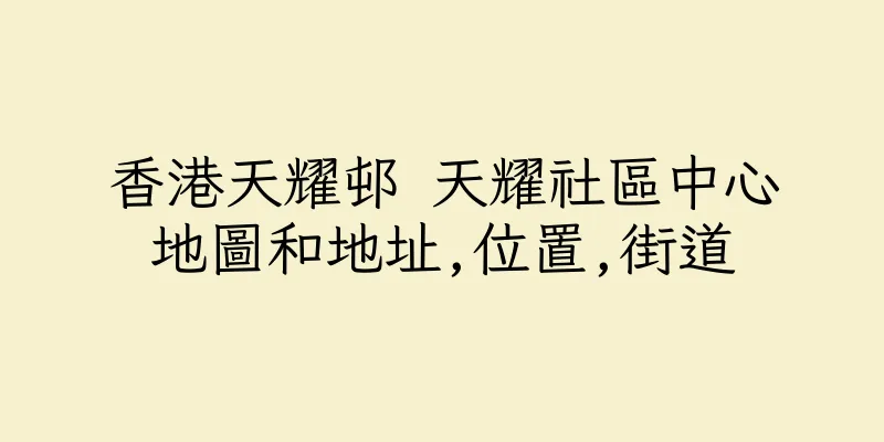 香港天耀邨 天耀社區中心地圖和地址,位置,街道