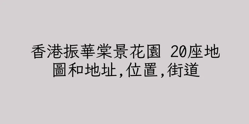 香港振華棠景花園 20座地圖和地址,位置,街道