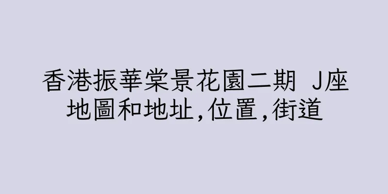 香港振華棠景花園二期 J座地圖和地址,位置,街道