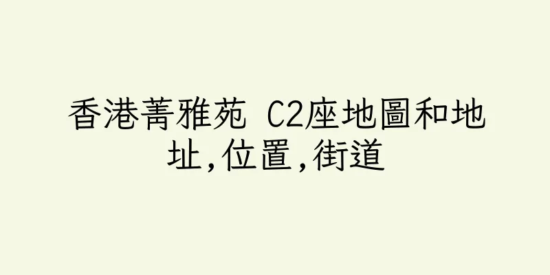 香港菁雅苑 C2座地圖和地址,位置,街道