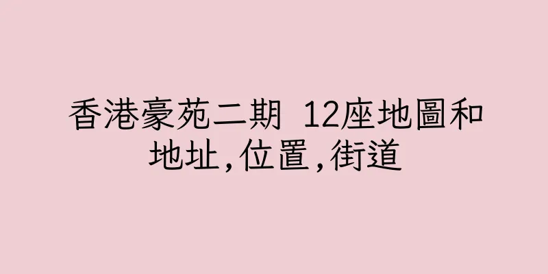香港豪苑二期 12座地圖和地址,位置,街道