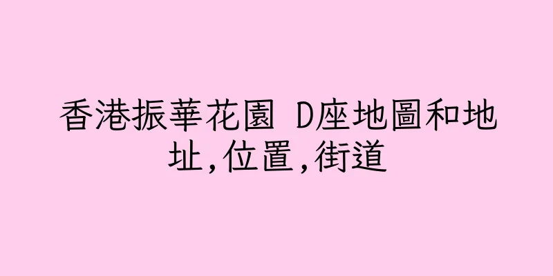 香港振華花園 D座地圖和地址,位置,街道