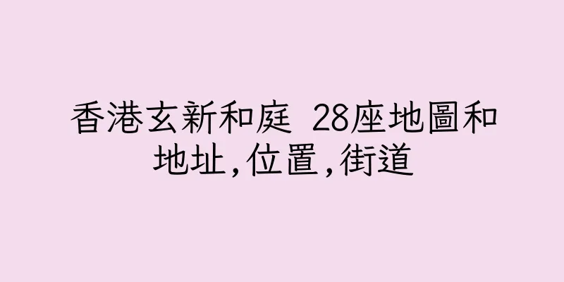 香港玄新和庭 28座地圖和地址,位置,街道