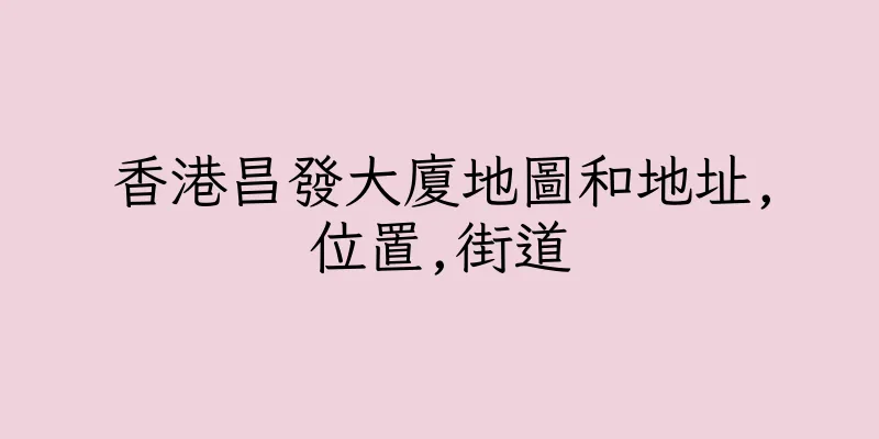 香港昌發大廈地圖和地址,位置,街道