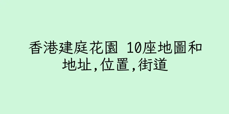 香港建庭花園 10座地圖和地址,位置,街道