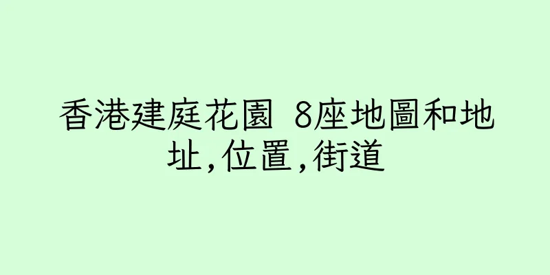 香港建庭花園 8座地圖和地址,位置,街道