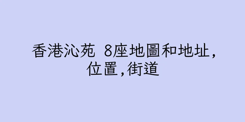 香港沁苑 8座地圖和地址,位置,街道