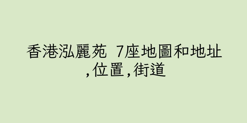 香港泓麗苑 7座地圖和地址,位置,街道