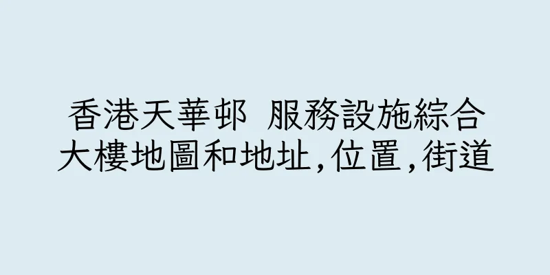 香港天華邨 服務設施綜合大樓地圖和地址,位置,街道